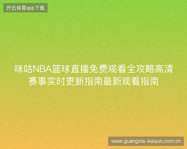 咪咕NBA篮球直播免费观看全攻略高清赛事实时更新指南最新观看指南