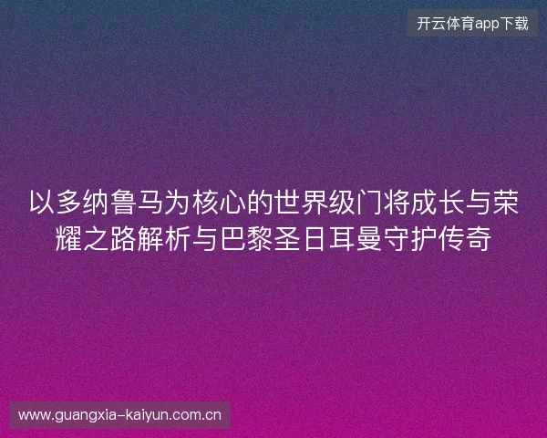 以多纳鲁马为核心的世界级门将成长与荣耀之路解析与巴黎圣日耳曼守护传奇