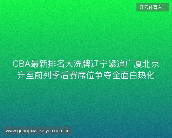 CBA最新排名大洗牌辽宁紧追广厦北京升至前列季后赛席位争夺全面白热化