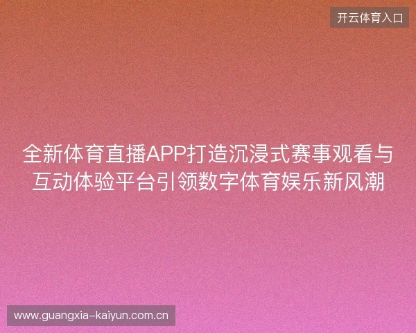 全新体育直播APP打造沉浸式赛事观看与互动体验平台引领数字体育娱乐新风潮