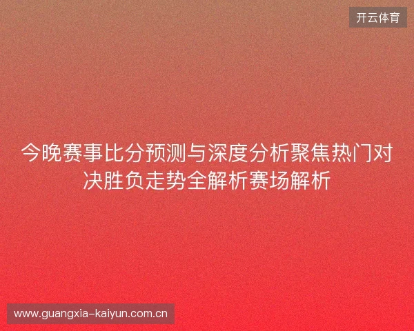 今晚赛事比分预测与深度分析聚焦热门对决胜负走势全解析赛场解析
