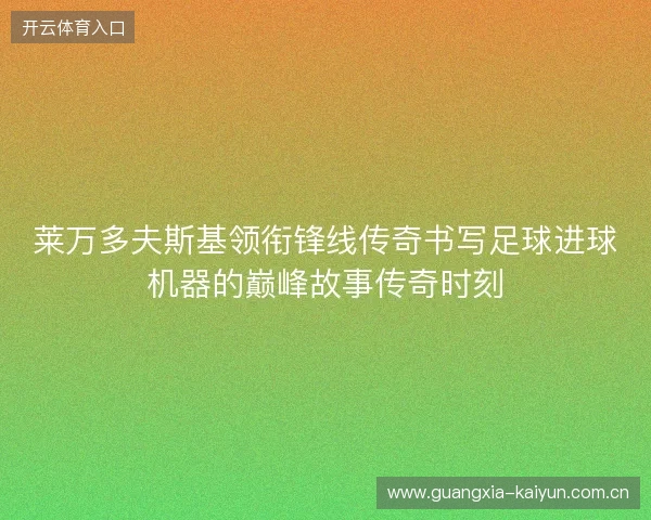 莱万多夫斯基领衔锋线传奇书写足球进球机器的巅峰故事传奇时刻