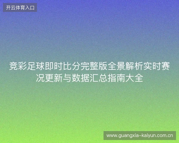 竞彩足球即时比分完整版全景解析实时赛况更新与数据汇总指南大全