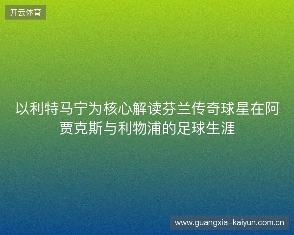 以利特马宁为核心解读芬兰传奇球星在阿贾克斯与利物浦的足球生涯