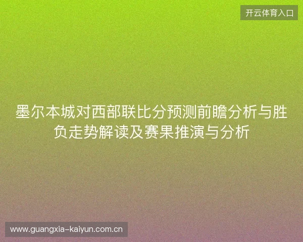 墨尔本城对西部联比分预测前瞻分析与胜负走势解读及赛果推演与分析