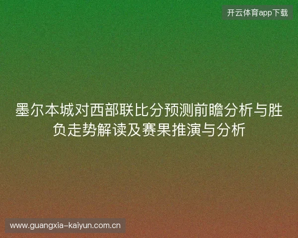 墨尔本城对西部联比分预测前瞻分析与胜负走势解读及赛果推演与分析 墨尔本城对西部联比分预测前瞻分析与胜负走势解读及赛果推演与分析