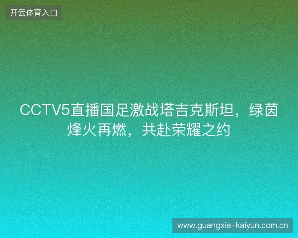 CCTV5直播国足激战塔吉克斯坦，绿茵烽火再燃，共赴荣耀之约