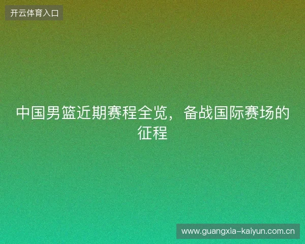 中国男篮近期赛程全览，备战国际赛场的征程