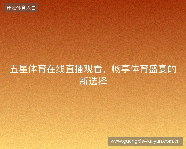 五星体育在线直播观看,畅享体育盛宴的新选择 五星体育在线直播观看,畅享体育盛宴的新选择