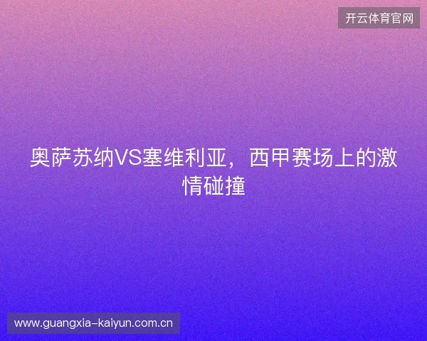 奥萨苏纳VS塞维利亚,西甲赛场上的激情碰撞 奥萨苏纳VS塞维利亚,西甲赛场上的激情碰撞