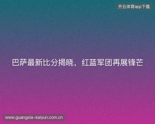 巴萨最新比分揭晓,红蓝军团再展锋芒 巴萨最新比分揭晓,红蓝军团再展锋芒